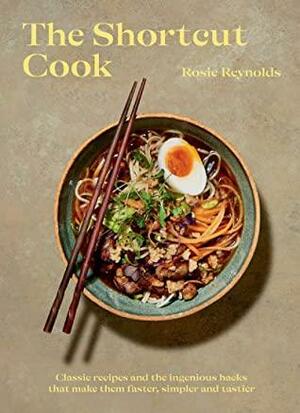 The Shortcut Cook: Classic Recipes and the Ingenious Hacks That Make Them Faster, Simpler and Tastier by Rosie Reynolds
