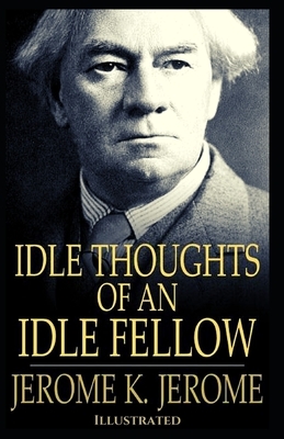 Idle Thoughts of an Idle Fellow Illustrated by Jerome K. Jerome