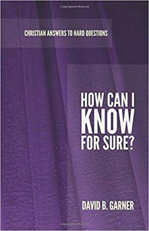 How Can I Know for Sure? by David B. Garner