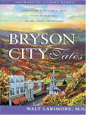 Bryson City Tales: Stories of a Doctor's First Year of Practice in the Smoky Mountains by Walt Larimore MD