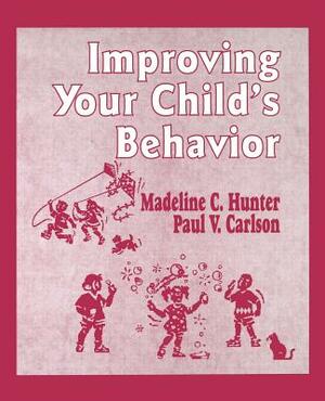 Improving Your Child's Behavior by Madeline C. Hunter, Paul V. Carlson