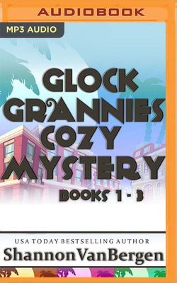 Glock Grannies Cozy Mystery Omnibus: Glock Grannies Cozy Mysteries, Books 1-3 by Shannon Vanbergen