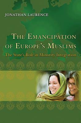 The Emancipation of Europe's Muslims: The State's Role in Minority Integration by Jonathan Laurence