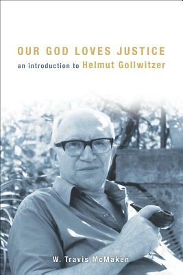 Our God Loves Justice: An Introduction to Helmut Gollwitzer by W. Travis McMaken