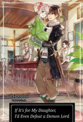 If It's for My Daughter, I'd Even Defeat a Demon Lord: Volume 1 by Chirolu