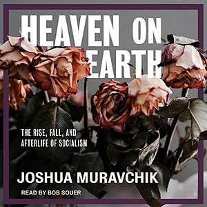 Heaven on Earth: The Rise, Fall, and Afterlife of Socialism by Joshua Muravchik