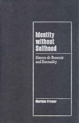 Identity Without Selfhood: Simone de Beauvoir and Bisexuality by Mariam Fraser
