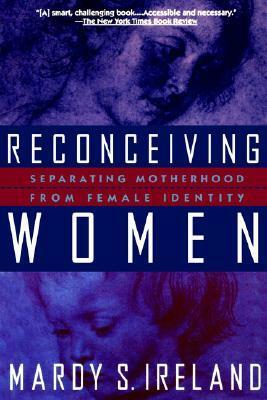 Reconceiving Women: Separating Motherhood from Female Identity by Mardy S. Ireland