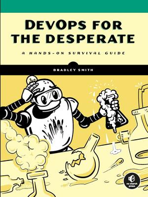 DevOps for the Desperate: A Hands-On Survival Guide by Bradley Smith