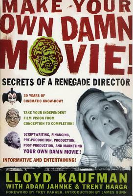 Make Your Own Damn Movie!: Secrets of a Renegade Director by Adam Jahnke, Lloyd Kaufman, Trent Haaga