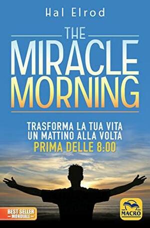 The miracle morning: trasforma la tua vita un mattino alla volta prima delle 8:00 by Hal Elrod