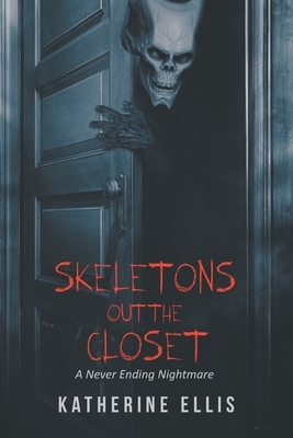 Skeletons Out the Closet: A Never Ending Nightmare by Katherine Ellis