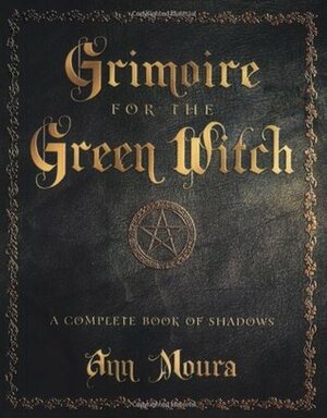 Grimoire for the Green Witch: A Complete Book of Shadows by Ann Moura, Connie Hill