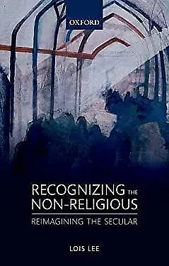 Recognizing the Non-religious: Reimagining the Secular by Lois Lee