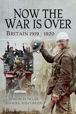 Now the War Is Over: Britain 1919 - 1920 by Daniel Weinbren, Simon Fowler