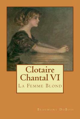 Clotaire Chantal VI: La Femme Blond by Beaumont DuBois