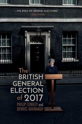 The British General Election of 2017 by Philip Cowley, Dennis Kavanagh