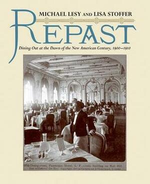 Repast: Dining Out at the Dawn of the New American Century, 1900-1910 by Lisa Stoffer, Michael Lesy
