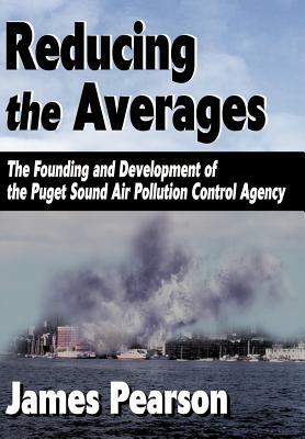 Reducing the Averages: The Founding and Development of the Puget Sound Air Pollution Control Agency by James Pearson