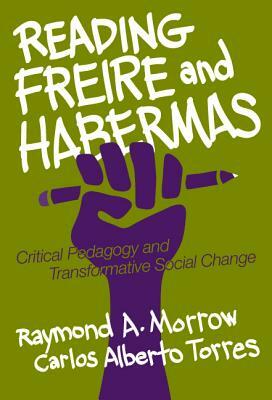 Reading Freire and Habermas: Critical Pedagogy and Transformative Social Change by Raymond A. Morrow, Carlos Alberto Torres