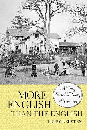 More English Than the English: A Very Social History of Victoria by Terry Reksten