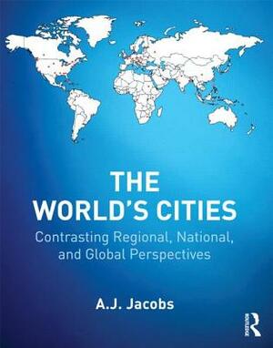 World's Cities: Contrasting Regional, National, and Global Perspectives by A.J. Jacobs
