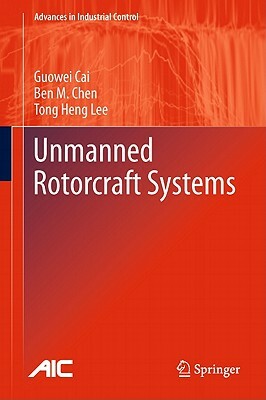 Unmanned Rotorcraft Systems by Guowei Cai, Tong Heng Lee, Ben M. Chen