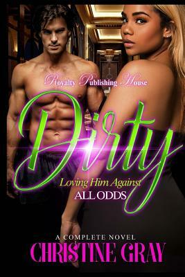 Dirty: Loving Him Against All Odds by Christine Gray