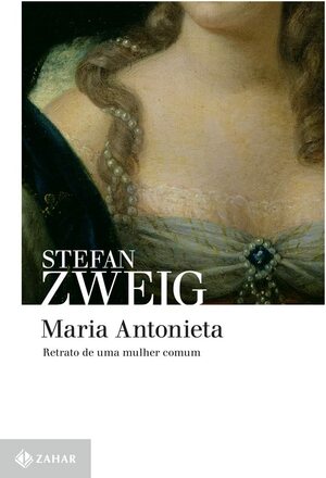 Maria Antonieta: Retrato de uma mulher comum by Stefan Zweig