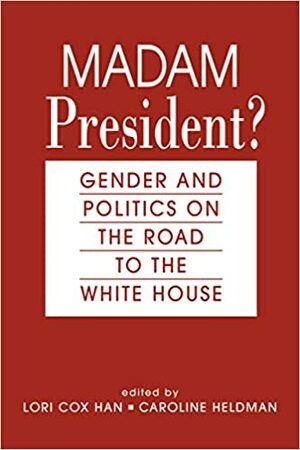 Madam President?: Gender and Politics on the Road to the White House by Lori Cox Han, Caroline Heldman