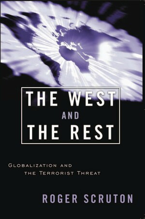 The West and the Rest: Globalization and the Terrorist Threat by Roger Scruton