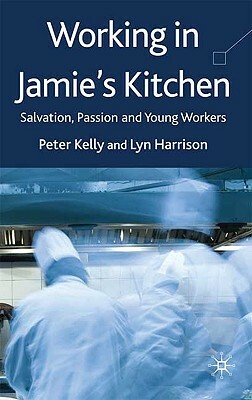 Working in Jamie's Kitchen: Salvation, Passion and Young Workers by L. Harrison, P. Kelly