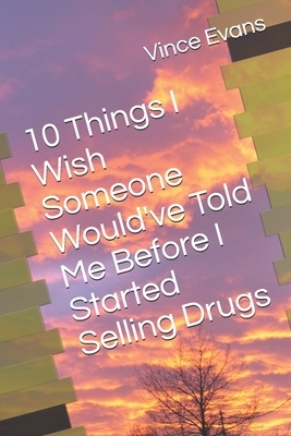 10 Things I Wish Someone Would've Told Me Before I Started Selling Drugs by Vince Evans