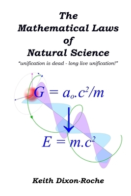 The Mathematical Laws of Natural Science: unification is dead - long live unification! by Keith Dixon-Roche