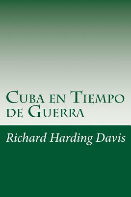 Cuba en Tiempo de Guerra by Richard Harding Davis