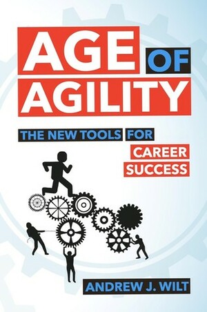 Age of Agility: The New Tools for Career Success by Andrew J. Wilt