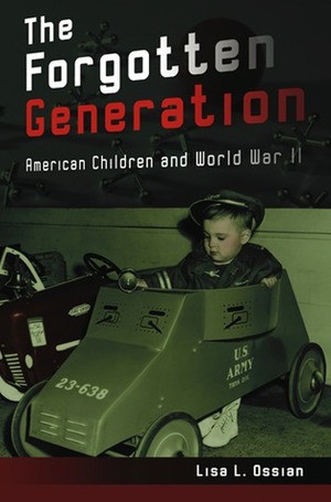 The Forgotten Generation: American Children and World War II by Lisa L. Ossian