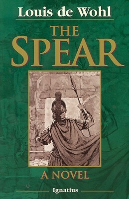 The Spear: A Novel of the Crucifixion by Louis de Wohl, Louis de Wohl