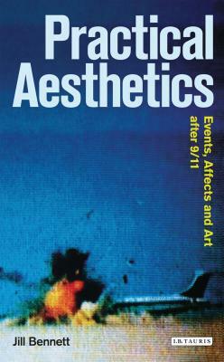 Practical Aesthetics: Events, Affects and Art After 9/11 by Jill Bennett