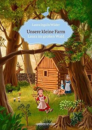 Unsere kleine Farm 1. Laura im großen Wald. by Laura Ingalls Wilder