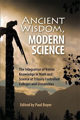 Ancient Wisdom, Modern Science: The Integration of Native Knowledge in Math and Science at Tribally Controlled Colleges and Universities by 