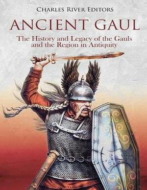 Ancient Gaul: The History and Legacy of the Gauls and the Region in Antiquity by Charles River Editors