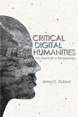 Critical Digital Humanities: The Search for a Methodology by James E. Dobson