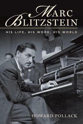 Marc Blitzstein: His Life, His Work, His World by Howard Pollack