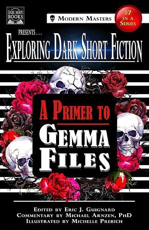 Exploring Dark Short Fiction #7: A Primer to Gemma Files by Eric J. Guignard