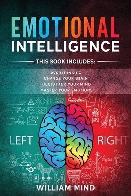 Emotional Intelligence: Change Your Life And Own Your Mind - 4 Books In 1 - Overthinking, Change Your Brain, Declutter Your Mind, Master Your by William Mind