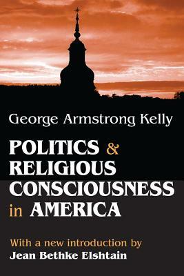 Politics and Religious Consciousness in America by George Armstrong Kelly