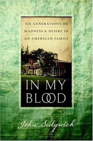 In My Blood: Six Generations of Madness & Desire in an American Family by John Sedgwick, John Sedgwick