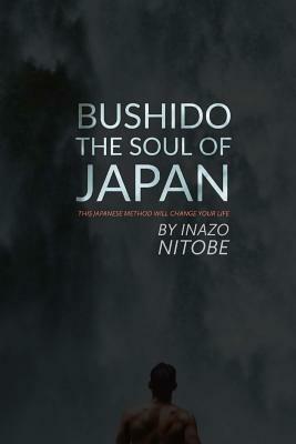 Bushido, The Soul of Japan: This Japanese Method Will Change Your Life by Inazō Nitobe
