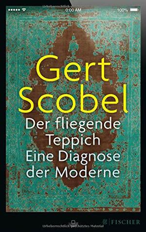 Der fliegende Teppich: Eine Diagnose der Moderne by Gert Scobel